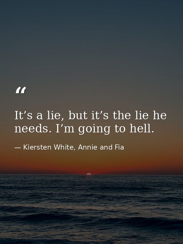 It’s a lie, but it’s the lie he needs. I’m going to hell. — Kiersten White, Annie and Fia