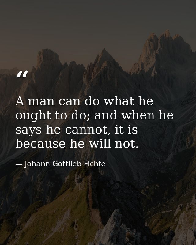 A man can do what he ought to do; and when he says he cannot, it is because he will not. — Johann Gottlieb Fichte