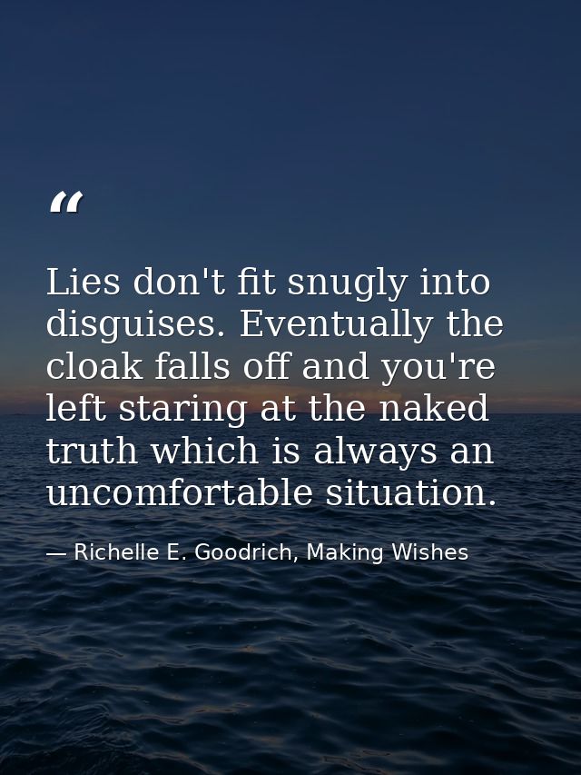 Lies don't fit snugly into disguises. Eventually the cloak falls off and you're left staring at the naked truth which is — Richelle E. Goodrich, Making Wishes