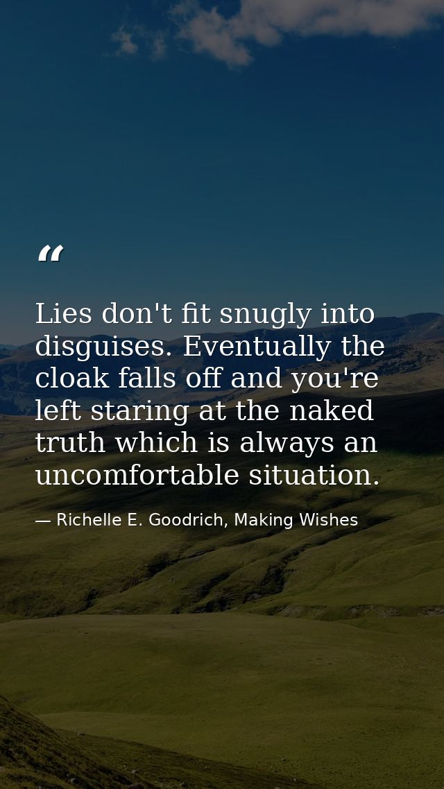 Lies don't fit snugly into disguises. Eventually the cloak falls off and you're left staring at the naked truth which is — Richelle E. Goodrich, Making Wishes