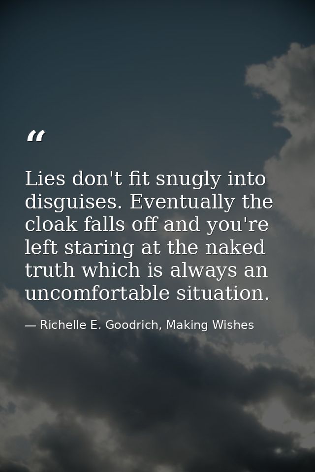 Lies don't fit snugly into disguises. Eventually the cloak falls off and you're left staring at the naked truth which is — Richelle E. Goodrich, Making Wishes