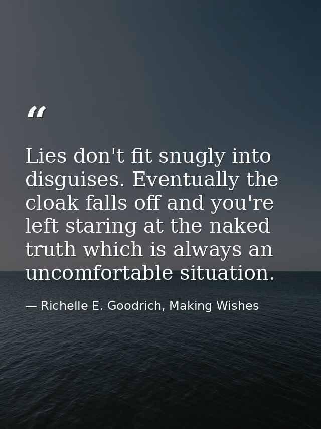 Lies don't fit snugly into disguises. Eventually the cloak falls off and you're left staring at the naked truth which is — Richelle E. Goodrich, Making Wishes