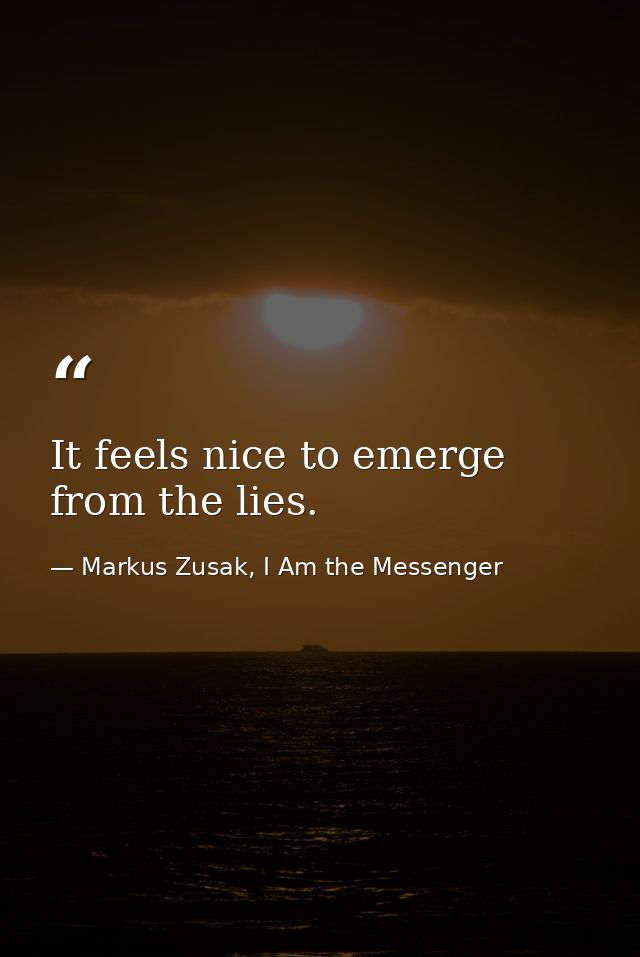 It feels nice to emerge from the lies. — Markus Zusak, I Am the Messenger
