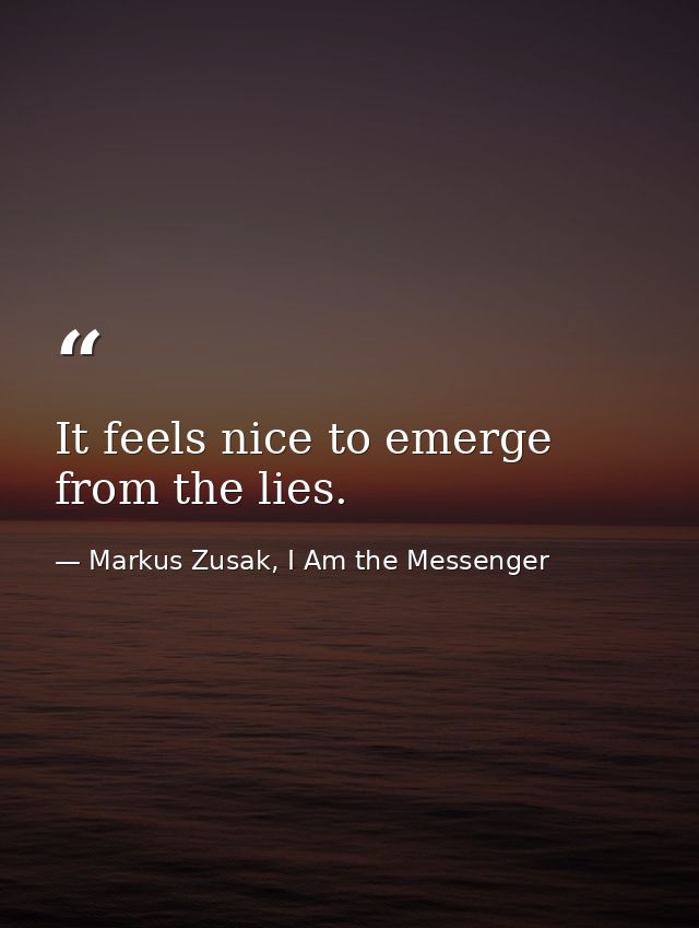 It feels nice to emerge from the lies. — Markus Zusak, I Am the Messenger