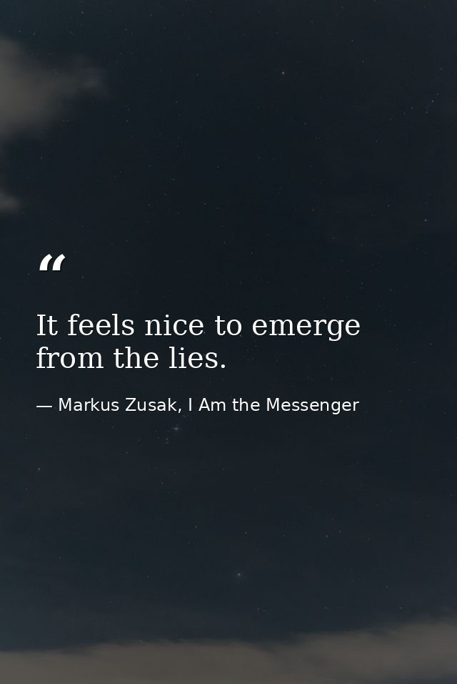 It feels nice to emerge from the lies. — Markus Zusak, I Am the Messenger