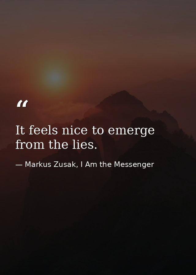 It feels nice to emerge from the lies. — Markus Zusak, I Am the Messenger