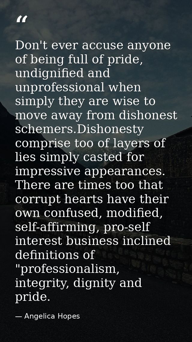 Don't ever accuse anyone of being full of pride, undignified and unprofessional when simply they are wise to move away f — Angelica Hopes