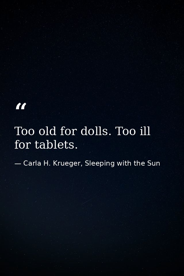 Too old for dolls. Too ill for tablets. — Carla H. Krueger, Sleeping with the Sun