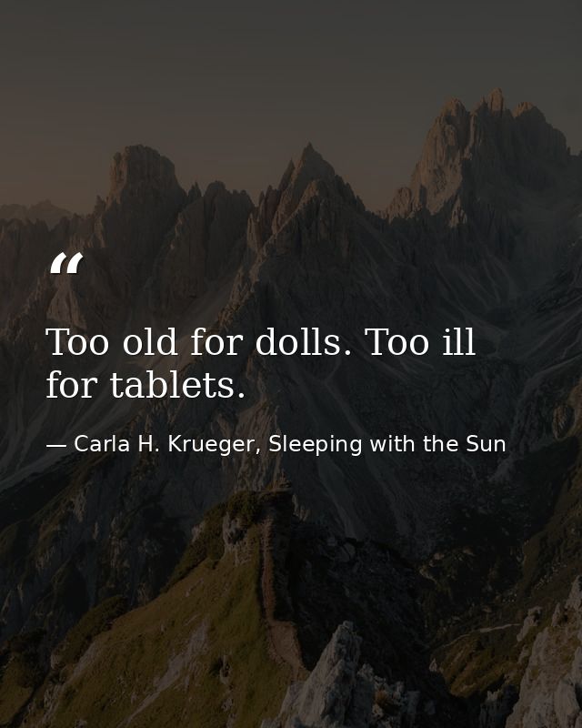 Too old for dolls. Too ill for tablets. — Carla H. Krueger, Sleeping with the Sun