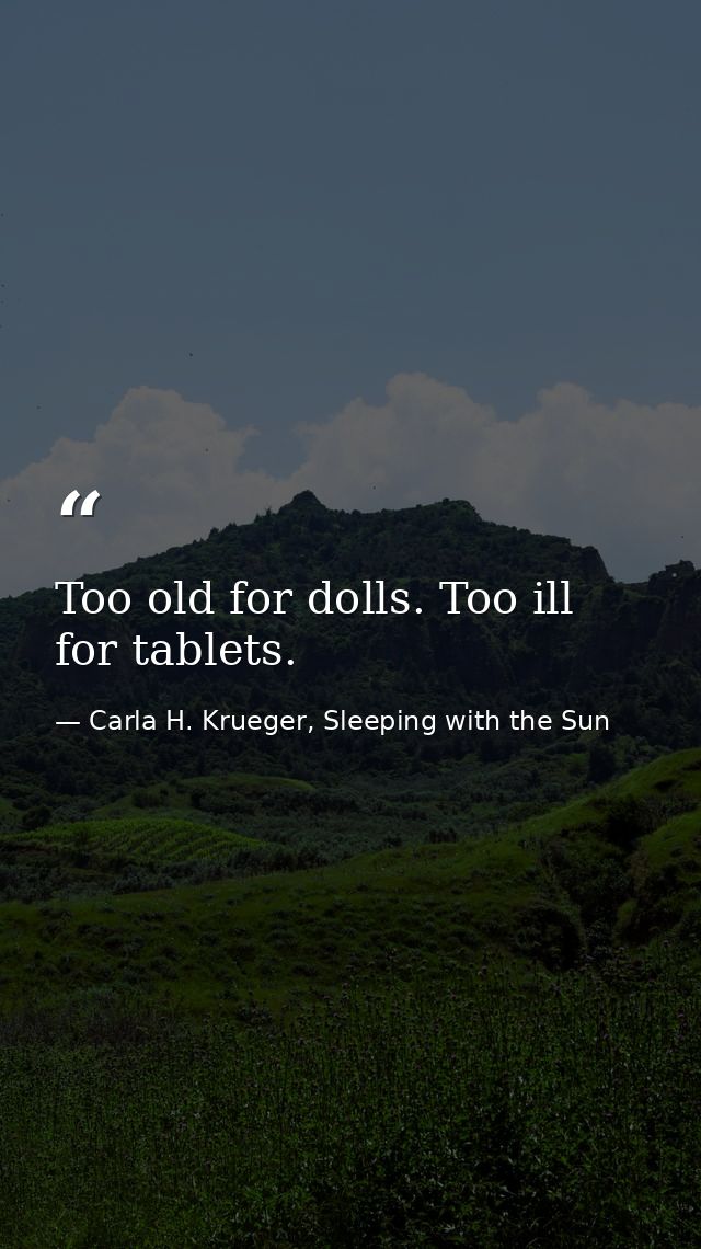 Too old for dolls. Too ill for tablets. — Carla H. Krueger, Sleeping with the Sun