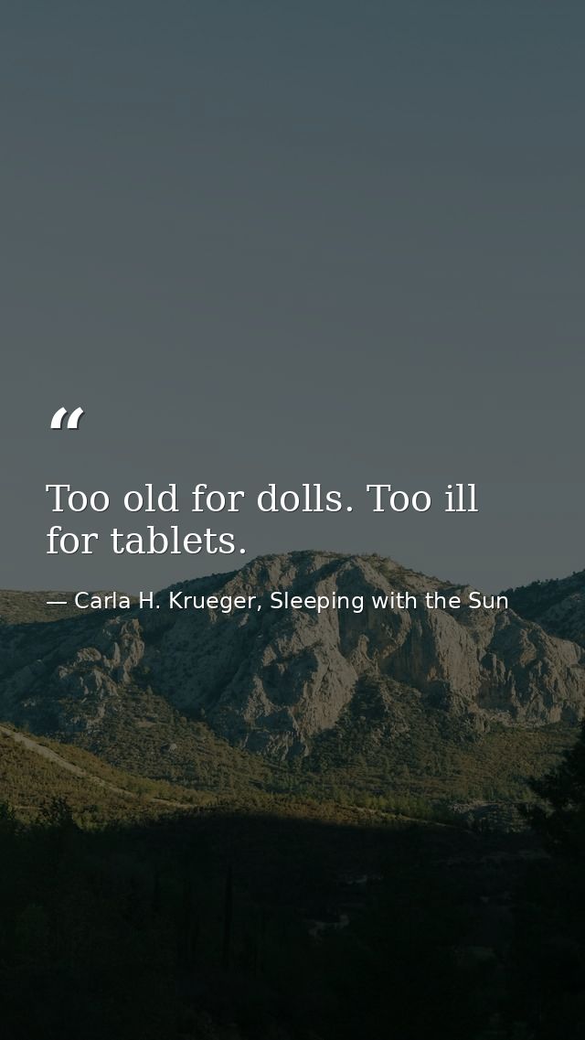 Too old for dolls. Too ill for tablets. — Carla H. Krueger, Sleeping with the Sun