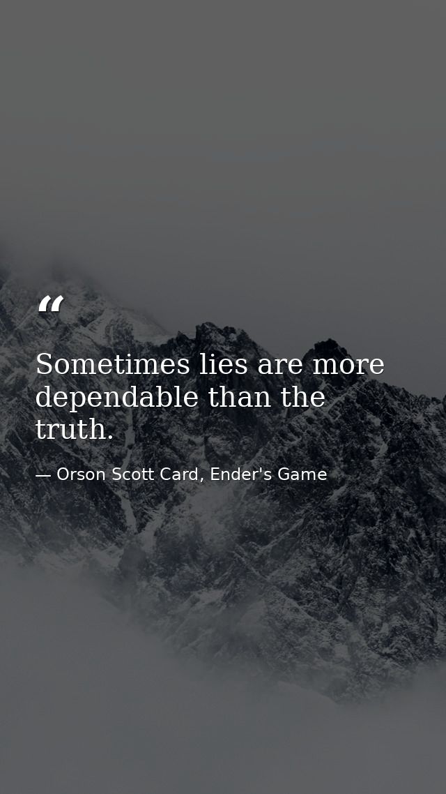 Sometimes lies are more dependable than the truth. — Orson Scott Card, Ender's Game