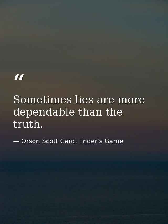 Sometimes lies are more dependable than the truth. — Orson Scott Card, Ender's Game