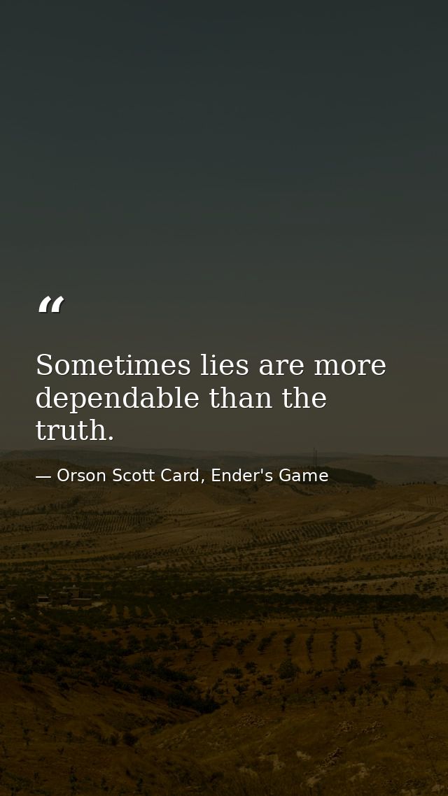 Sometimes lies are more dependable than the truth. — Orson Scott Card, Ender's Game