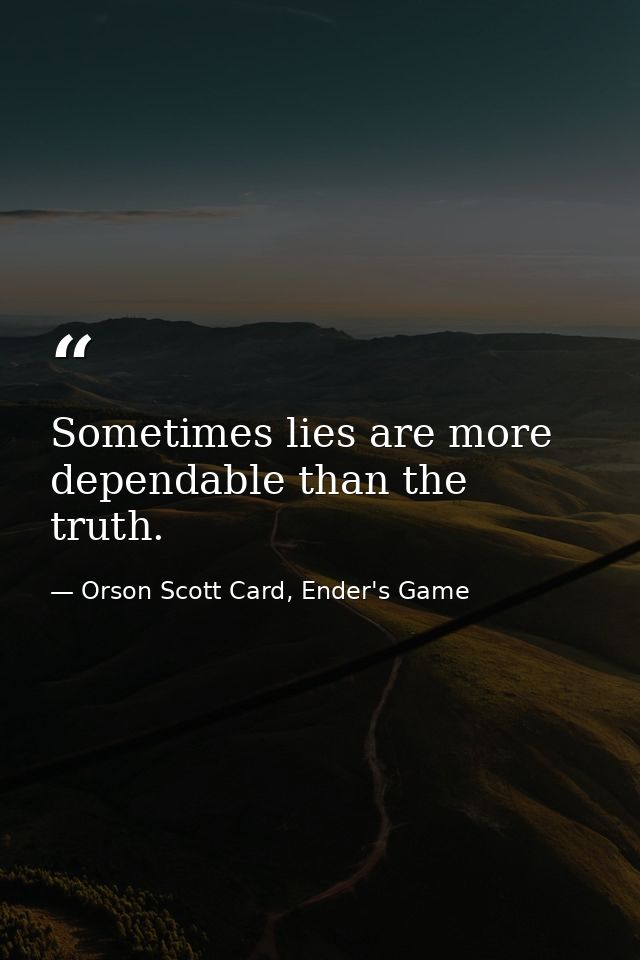 Sometimes lies are more dependable than the truth. — Orson Scott Card, Ender's Game