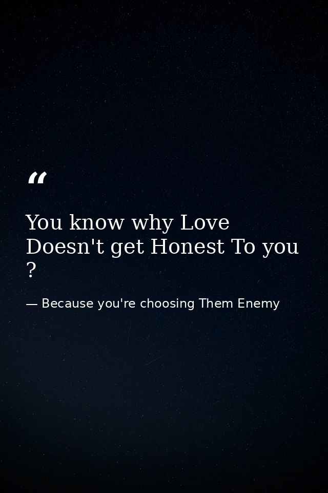 You know why Love Doesn't get Honest To you ? — Because you're choosing Them Enemy