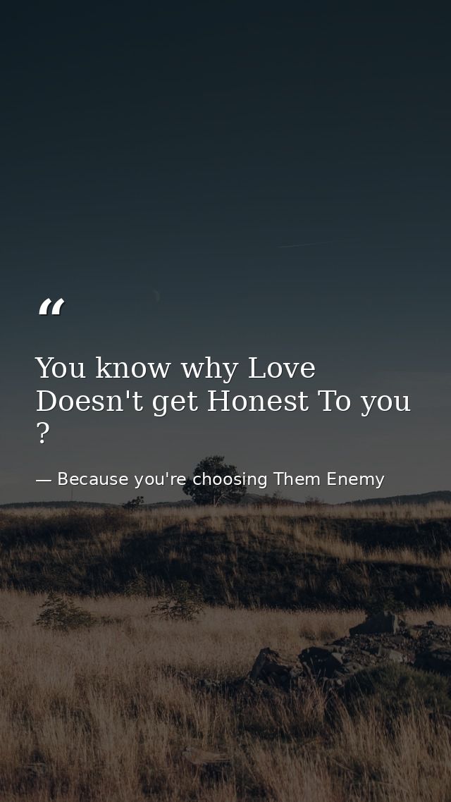 You know why Love Doesn't get Honest To you ? — Because you're choosing Them Enemy