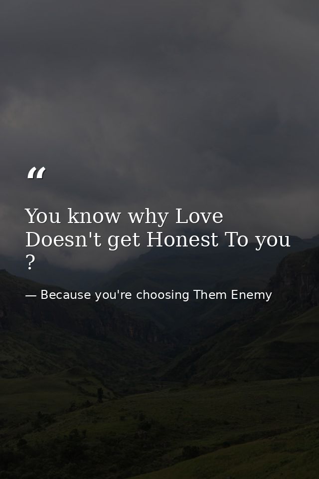You know why Love Doesn't get Honest To you ? — Because you're choosing Them Enemy