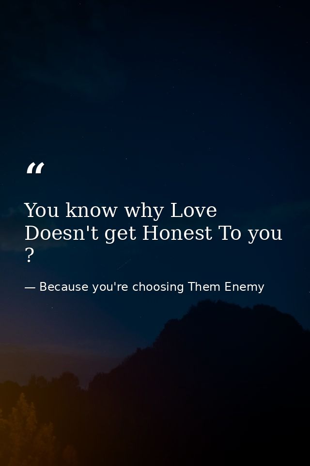 You know why Love Doesn't get Honest To you ? — Because you're choosing Them Enemy