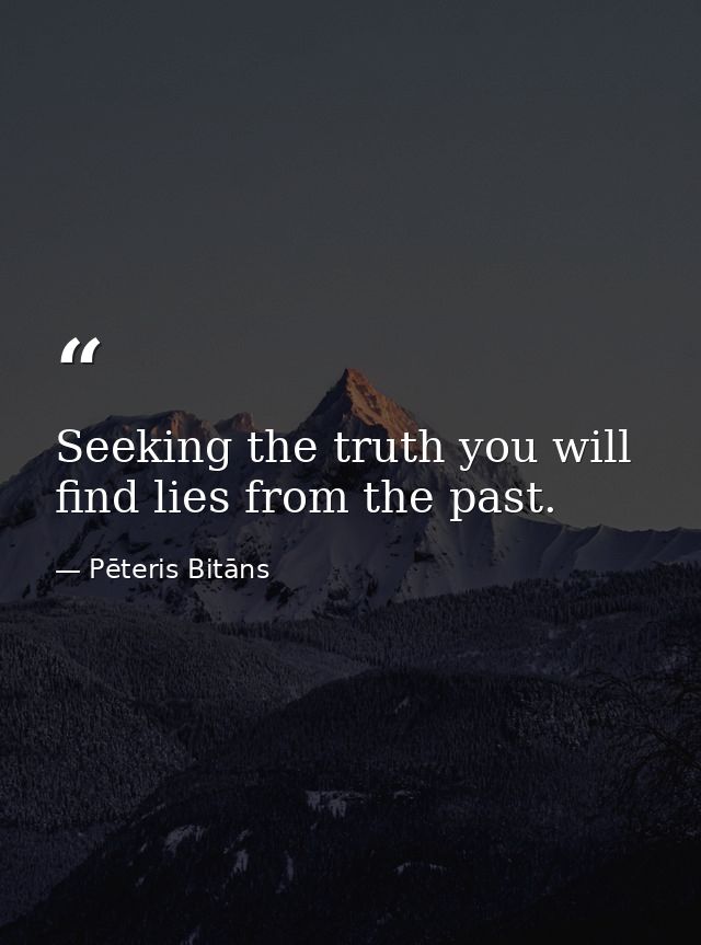 Seeking the truth you will find lies from the past. — Pēteris Bitāns