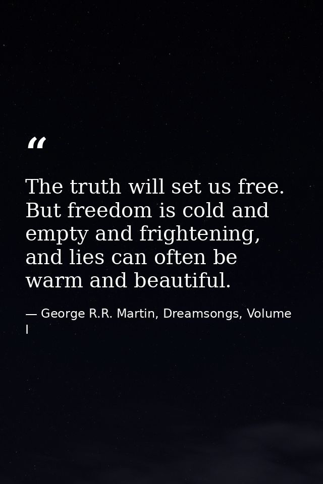 The truth will set us free. But freedom is cold and empty and frightening, and lies can often be warm and beautiful. — George R.R. Martin, Dreamsongs, Volume I
