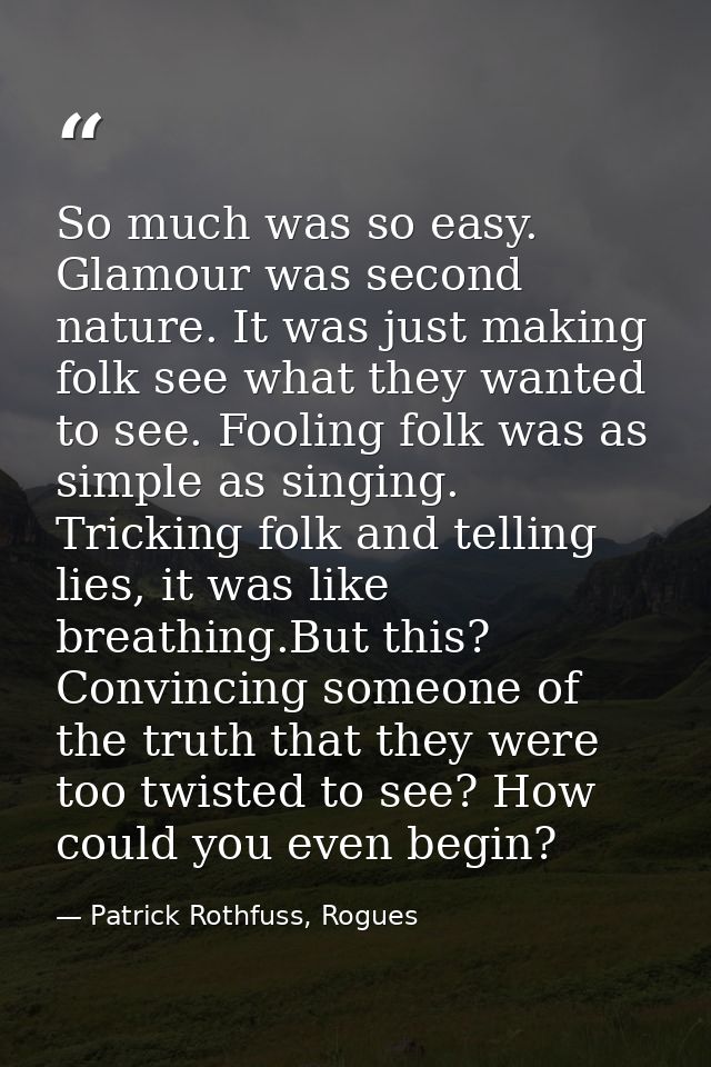 So much was so easy. Glamour was second nature. It was just making folk see what they wanted to see. Fooling folk was as — Patrick Rothfuss, Rogues