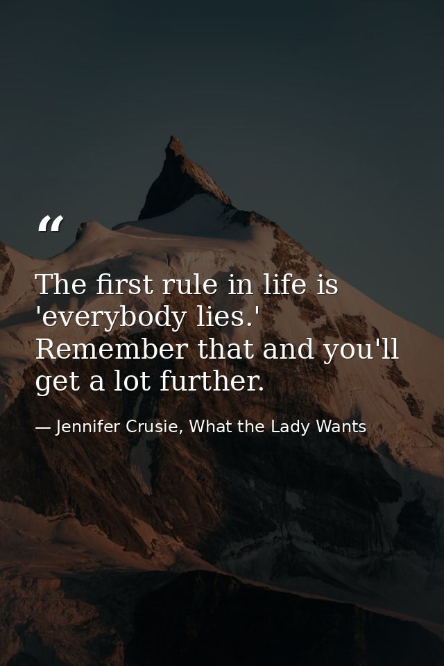 The first rule in life is 'everybody lies.' Remember that and you'll get a lot further. — Jennifer Crusie, What the Lady Wants