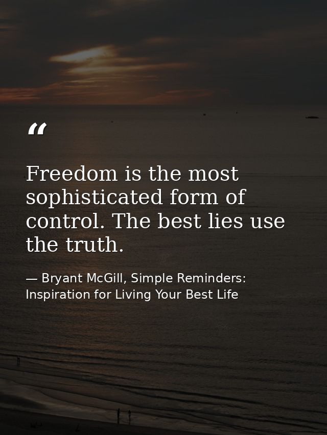 Freedom is the most sophisticated form of control. The best lies use the truth. — Bryant McGill, Simple Reminders: Inspiration for Living Your Best Life