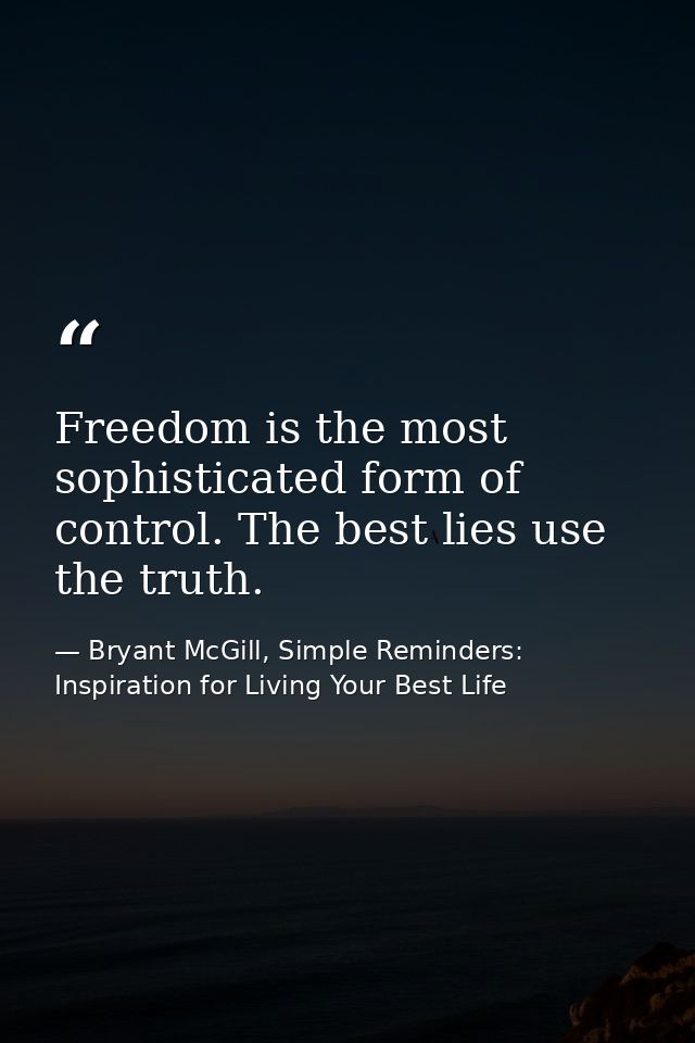 Freedom is the most sophisticated form of control. The best lies use the truth. — Bryant McGill, Simple Reminders: Inspiration for Living Your Best Life