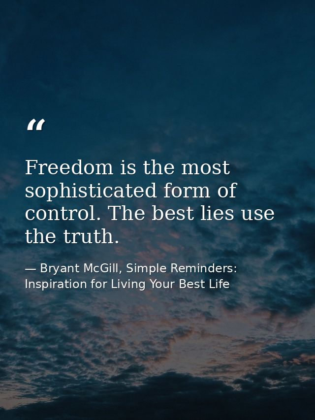 Freedom is the most sophisticated form of control. The best lies use the truth. — Bryant McGill, Simple Reminders: Inspiration for Living Your Best Life