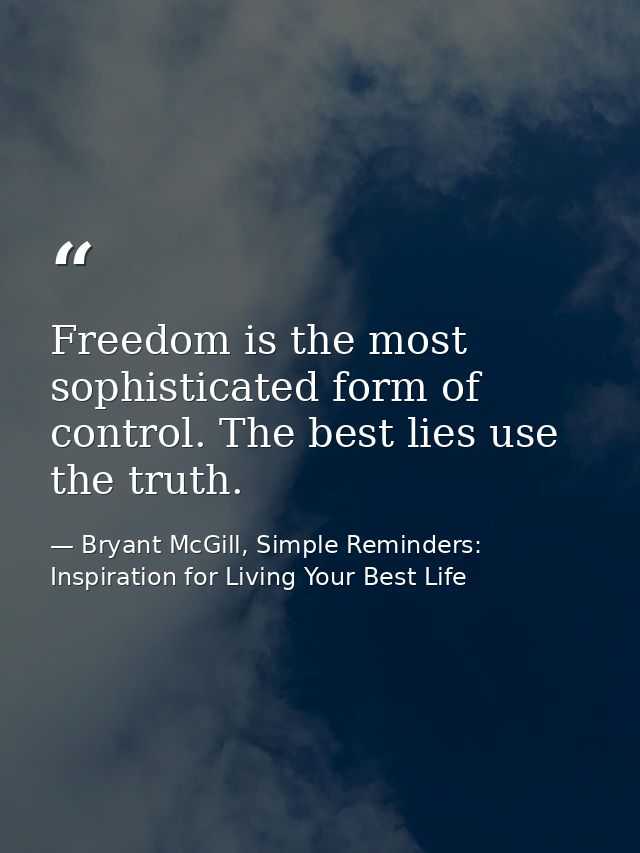 Freedom is the most sophisticated form of control. The best lies use the truth. — Bryant McGill, Simple Reminders: Inspiration for Living Your Best Life