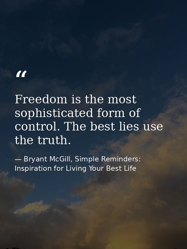 Freedom is the most sophisticated form of control. The best lies use the truth. — Bryant McGill, Simple Reminders: Inspiration for Living Your Best Life