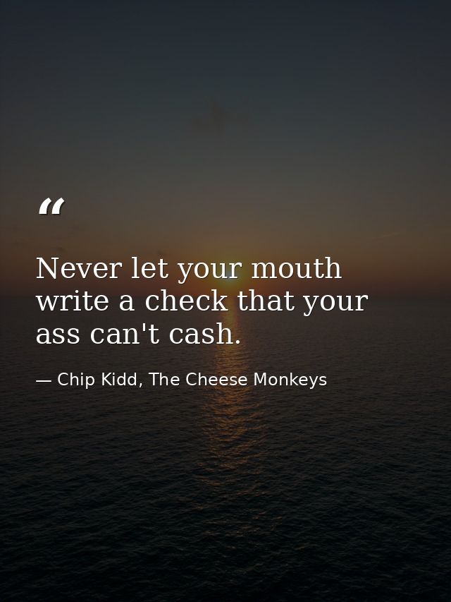 Never let your mouth write a check that your ass can't cash. — Chip Kidd, The Cheese Monkeys