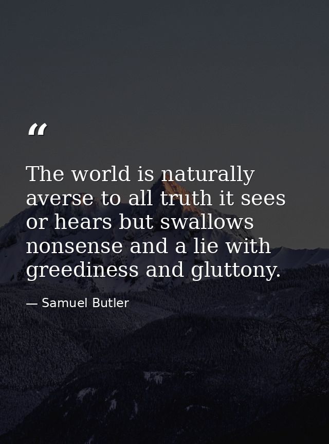 The world is naturally averse to all truth it sees or hears but swallows nonsense and a lie with greediness and gluttony — Samuel Butler