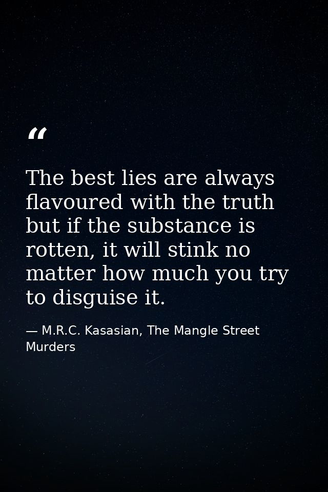 The best lies are always flavoured with the truth but if the substance is rotten, it will stink no matter how much you t — M.R.C. Kasasian, The Mangle Street Murders