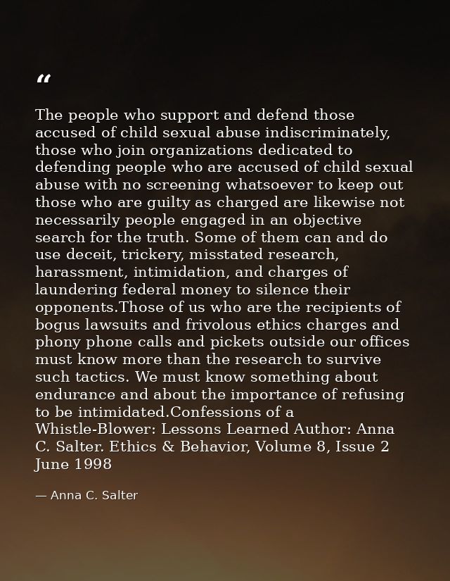 The people who support and defend those accused of child sexual abuse indiscriminately, those who join organizations ded — Anna C. Salter