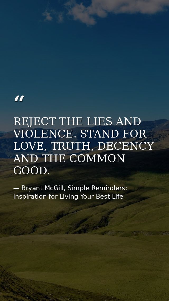 REJECT THE LIES AND VIOLENCE. STAND FOR LOVE, TRUTH, DECENCY AND THE COMMON GOOD. — Bryant McGill, Simple Reminders: Inspiration for Living Your Best Life