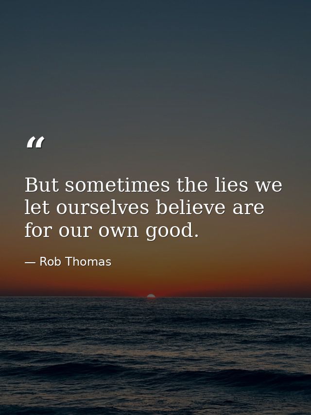 But sometimes the lies we let ourselves believe are for our own good. — Rob Thomas