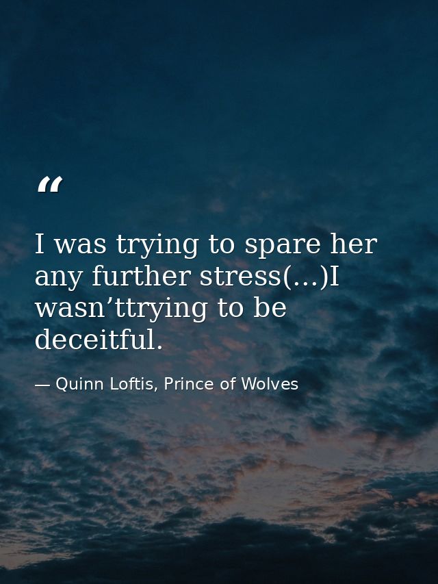 I was trying to spare her any further stress(...)I wasn’ttrying to be deceitful. — Quinn Loftis, Prince of Wolves