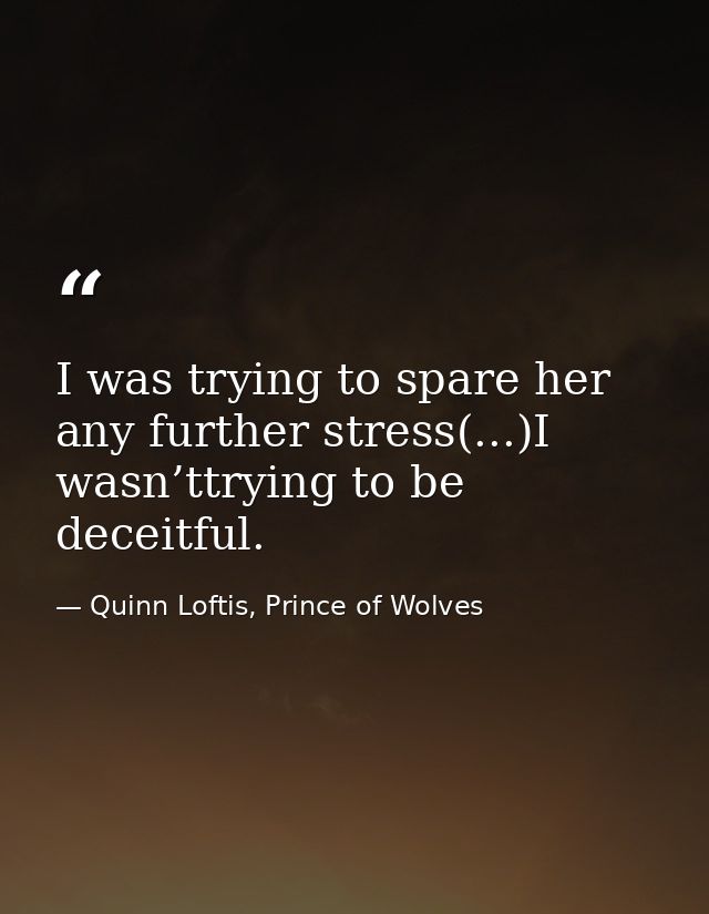 I was trying to spare her any further stress(...)I wasn’ttrying to be deceitful. — Quinn Loftis, Prince of Wolves