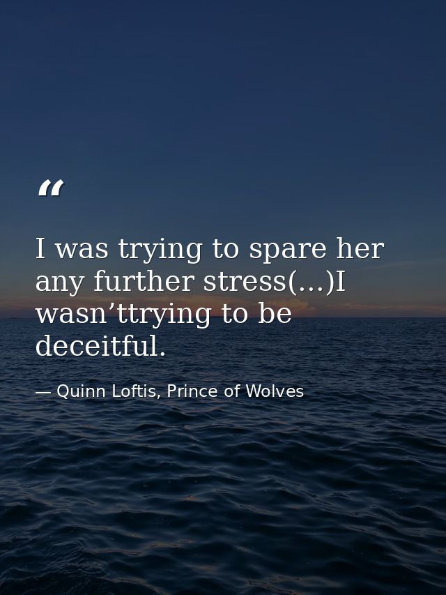 I was trying to spare her any further stress(...)I wasn’ttrying to be deceitful. — Quinn Loftis, Prince of Wolves