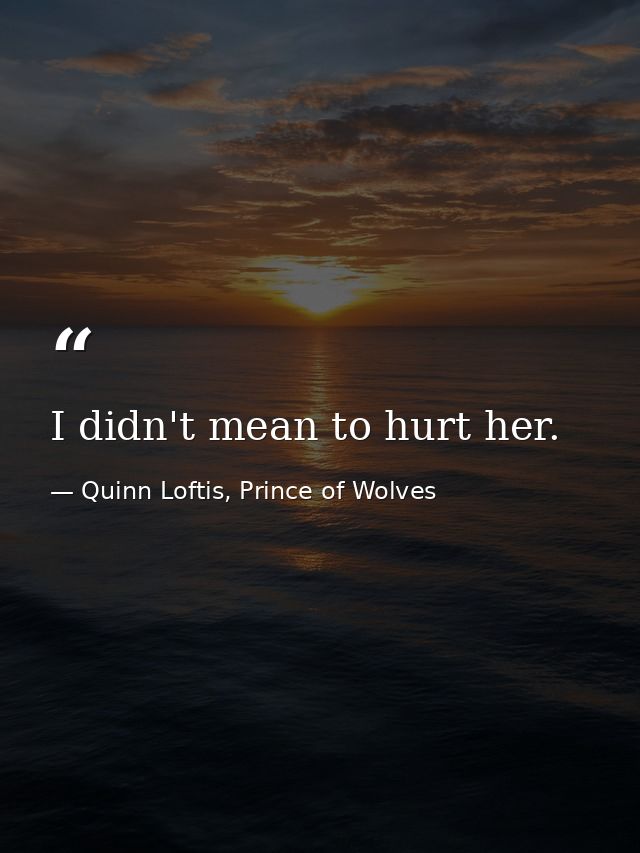 I didn't mean to hurt her. — Quinn Loftis, Prince of Wolves