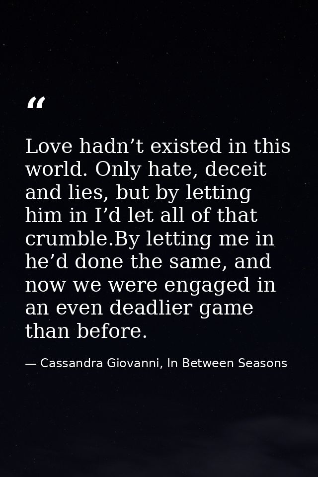 Love hadn’t existed in this world. Only hate, deceit and lies, but by letting him in I’d let all of that crumble.By lett — Cassandra Giovanni, In Between Seasons