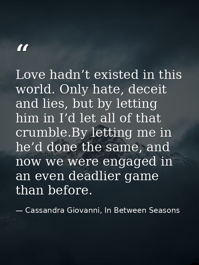 Love hadn’t existed in this world. Only hate, deceit and lies, but by letting him in I’d let all of that crumble.By lett — Cassandra Giovanni, In Between Seasons