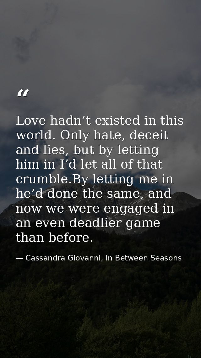Love hadn’t existed in this world. Only hate, deceit and lies, but by letting him in I’d let all of that crumble.By lett — Cassandra Giovanni, In Between Seasons