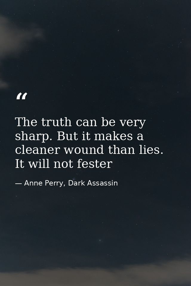 The truth can be very sharp. But it makes a cleaner wound than lies. It will not fester — Anne Perry, Dark Assassin