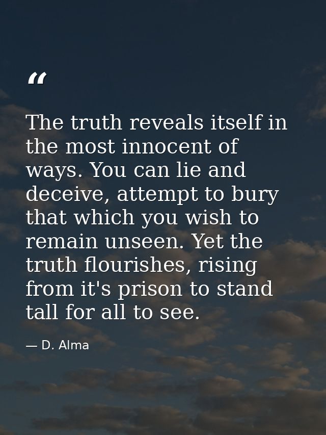 The truth reveals itself in the most innocent of ways. You can lie and deceive, attempt to bury that which you wish to r — D. Alma