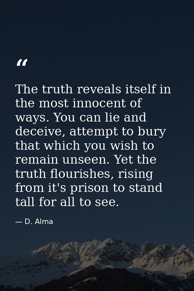 The truth reveals itself in the most innocent of ways. You can lie and deceive, attempt to bury that which you wish to r — D. Alma
