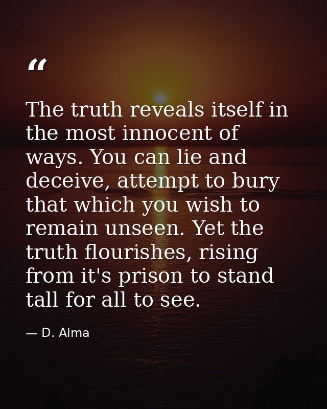 The truth reveals itself in the most innocent of ways. You can lie and deceive, attempt to bury that which you wish to r — D. Alma