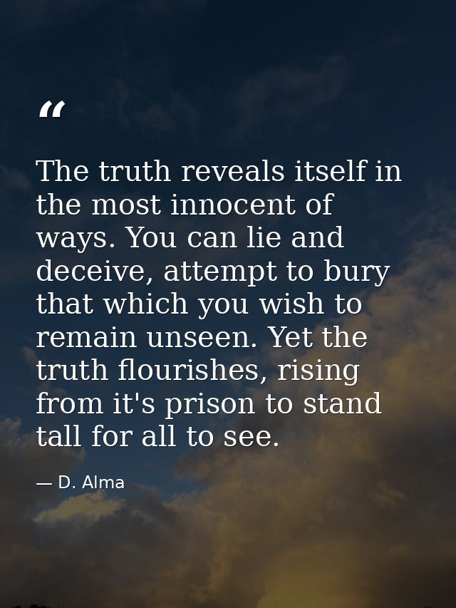 The truth reveals itself in the most innocent of ways. You can lie and deceive, attempt to bury that which you wish to r — D. Alma